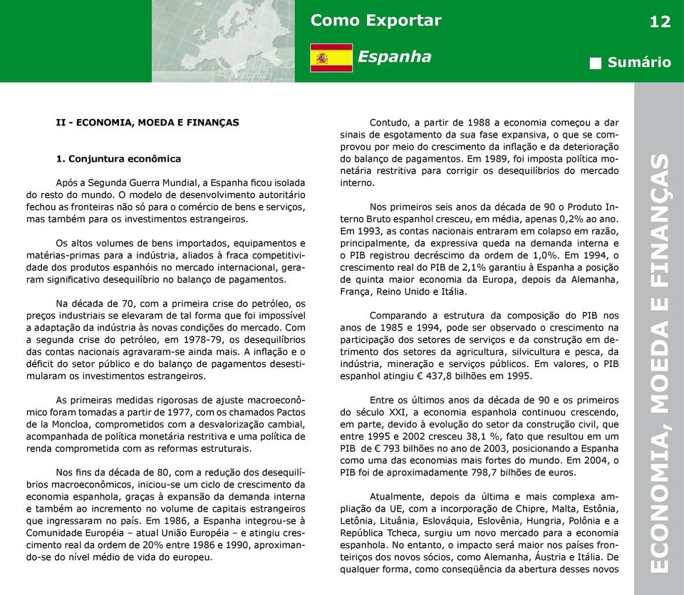 Os altos volumes de bens importados, equipamentos e matérias-primas para a indústria, aliados à fraca competitividade dos produtos espanhóis no mercado internacional, geraram significativo