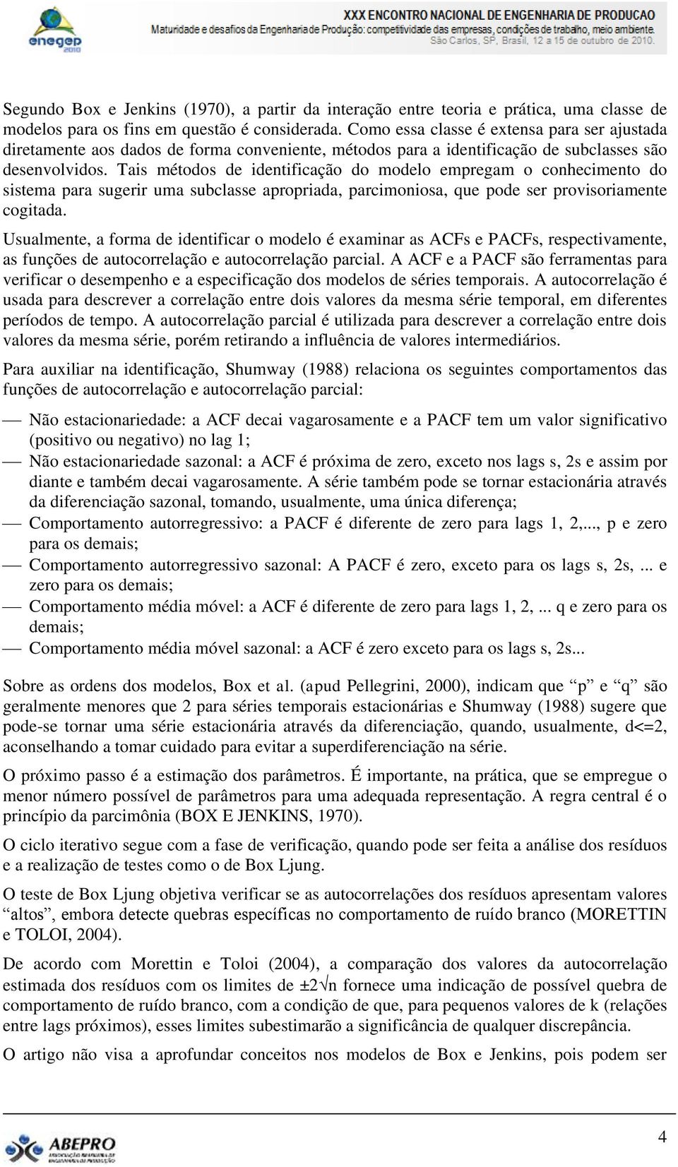 Tais méodos de idenificação do modelo empregam o conhecimeno do sisema para sugerir uma subclasse apropriada, parcimoniosa, que pode ser provisoriamene cogiada.