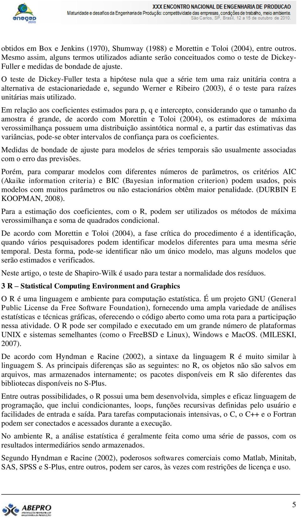 O ese de Dickey-Fuller esa a hipóese nula que a série em uma raiz uniária conra a alernaiva de esacionariedade e, segundo Werner e Ribeiro (2003), é o ese para raízes uniárias mais uilizado.