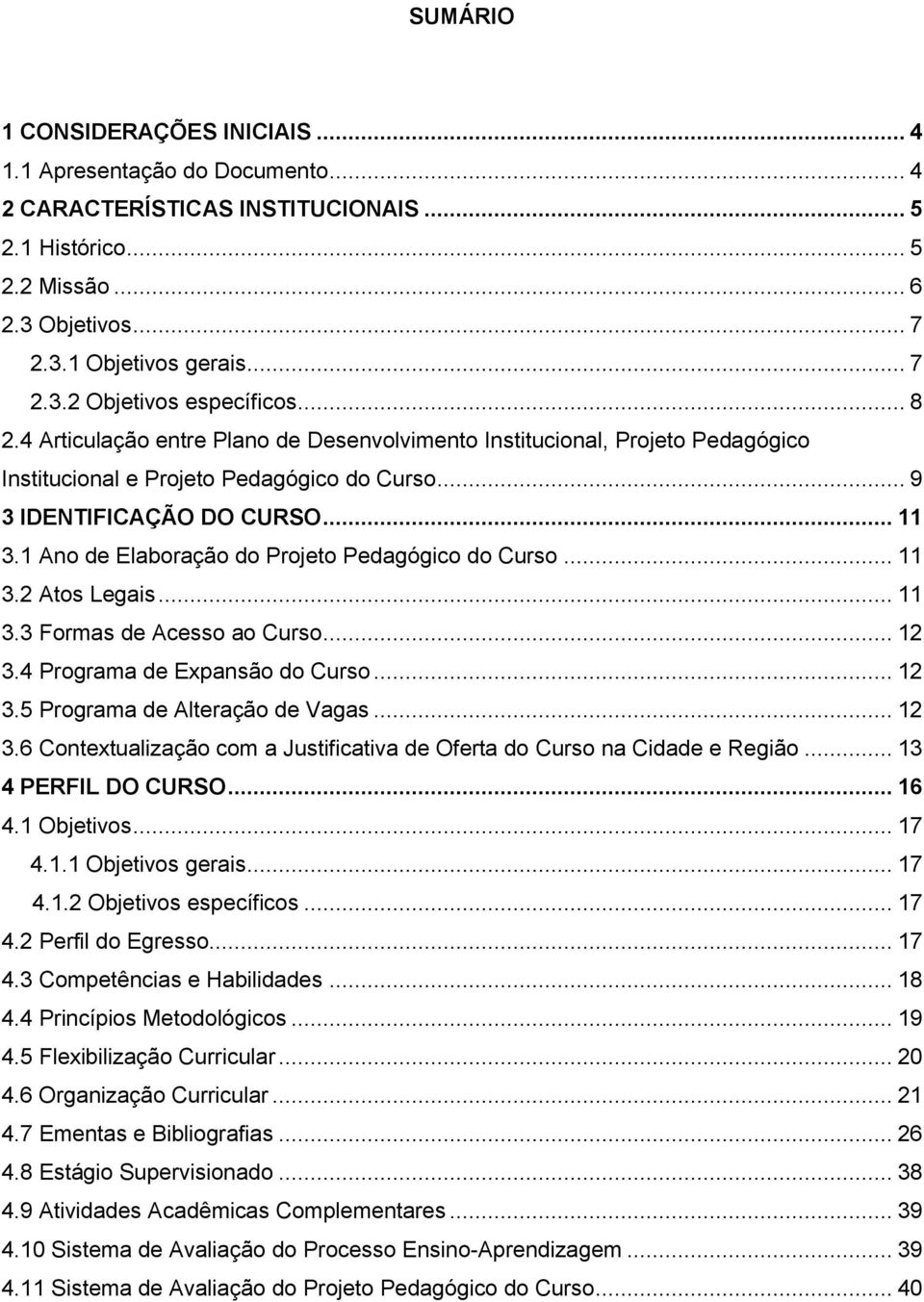 1 Ano de Elaboração do Projeto Pedagógico do Curso... 11 3.2 Atos Legais... 11 3.3 Formas de Acesso ao Curso... 12 3.4 Programa de Expansão do Curso... 12 3.5 Programa de Alteração de Vagas... 12 3.6 Contextualização com a Justificativa de Oferta do Curso na Cidade e Região.