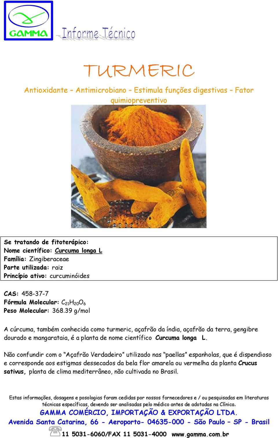 39 g/mol A cúrcuma, também conhecida como turmeric, açafrão da índia, açafrão da terra, gengibre dourado e mangarataia, é a planta de nome científico Curcuma longa L.