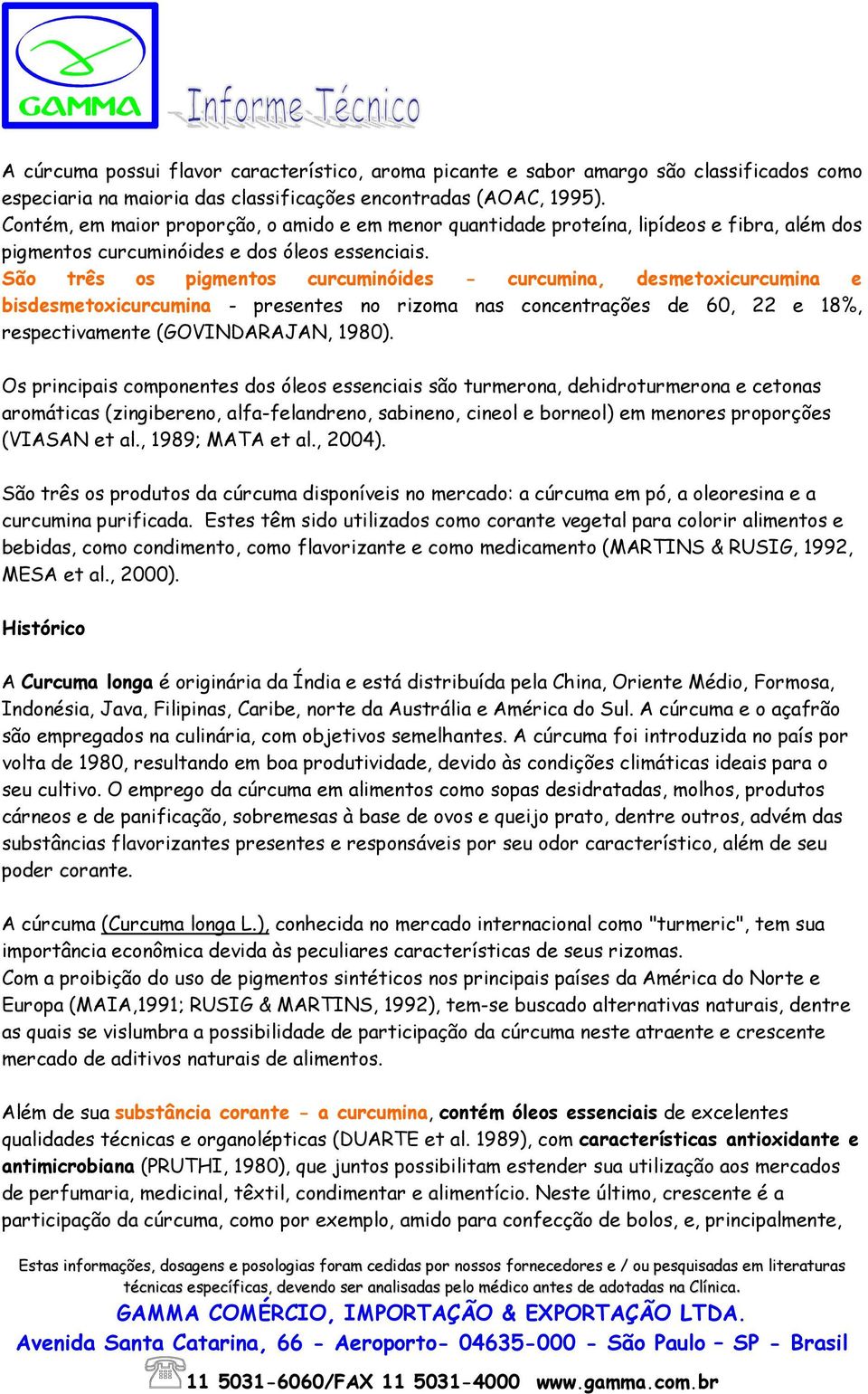 São três os pigmentos curcuminóides - curcumina, desmetoxicurcumina e bisdesmetoxicurcumina - presentes no rizoma nas concentrações de 60, 22 e 18%, respectivamente (GOVINDARAJAN, 1980).