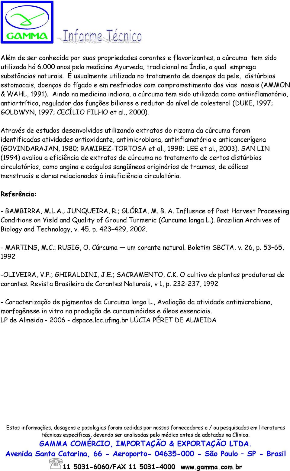 Ainda na medicina indiana, a cúrcuma tem sido utilizada como antiinflamatório, antiartrítico, regulador das funções biliares e redutor do nível de colesterol (DUKE, 1997; GOLDWYN, 1997; CECÍLIO FILHO