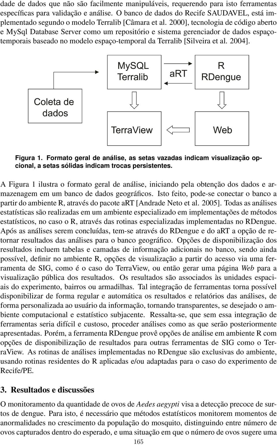 2000], tecnologia de código aberto e MySql Database Server como um repositório e sistema gerenciador de dados espaçotemporais baseado no modelo espaço-temporal da Terralib [Silveira et al. 2004].