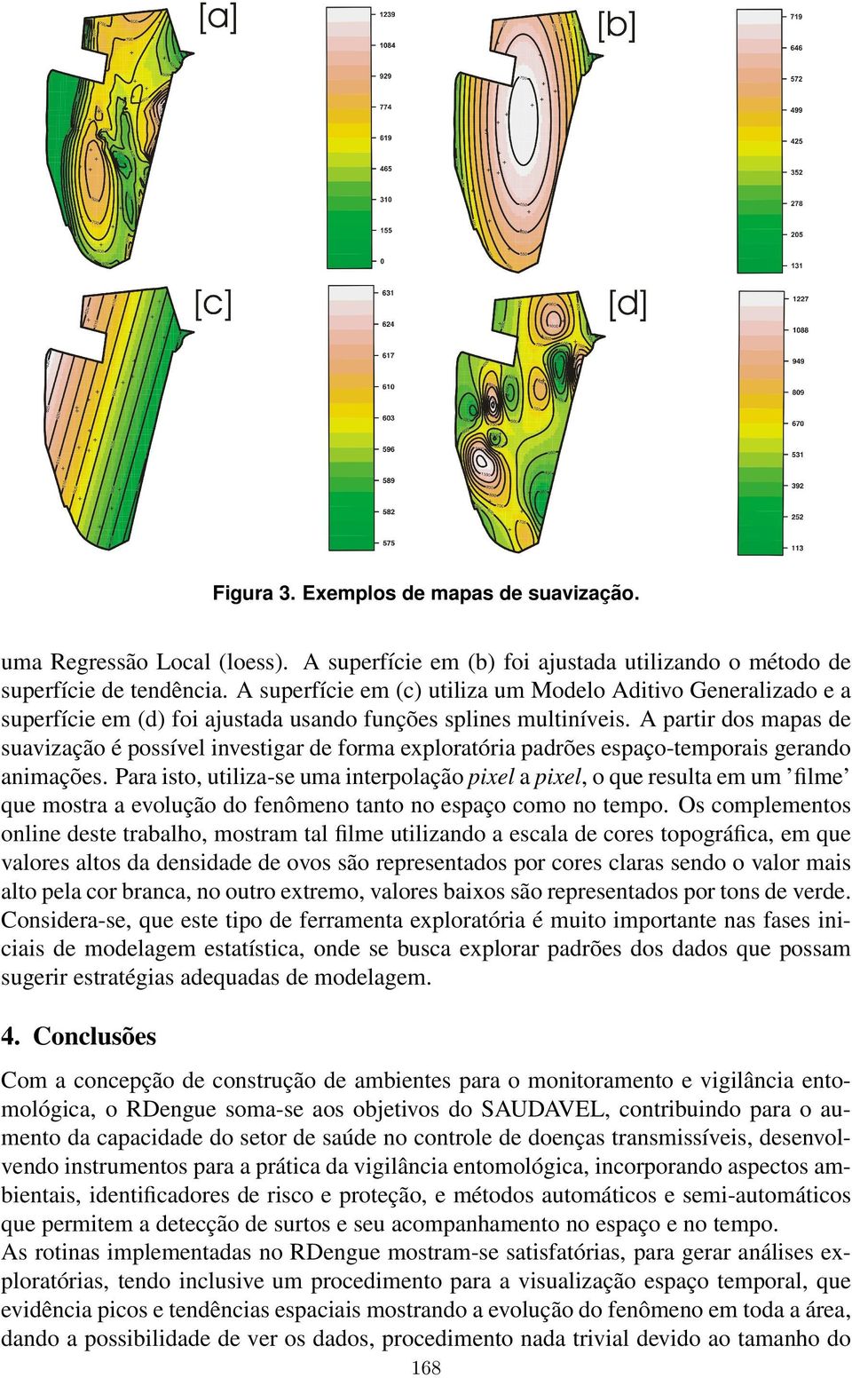 A partir dos mapas de suavizac a o e possı vel investigar de forma explorato ria padro es espac o-temporais gerando animac o es.