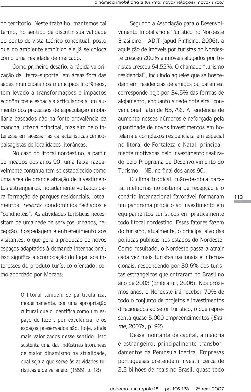 Como primeiro desafio, a rápida valorização da terra-suporte em áreas fora das sedes municipais nos municípios litorâneos, tem levado a transformações e impactos econômicos e espaciais articulados a