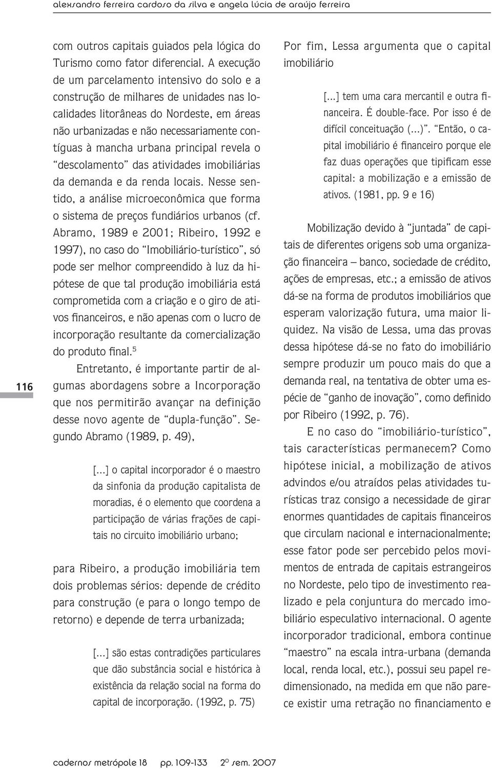 principal revela o descolamento das atividades imobiliárias da demanda e da renda locais. Nesse sentido, a análise microeconômica que forma o sistema de preços fundiários urbanos (cf.