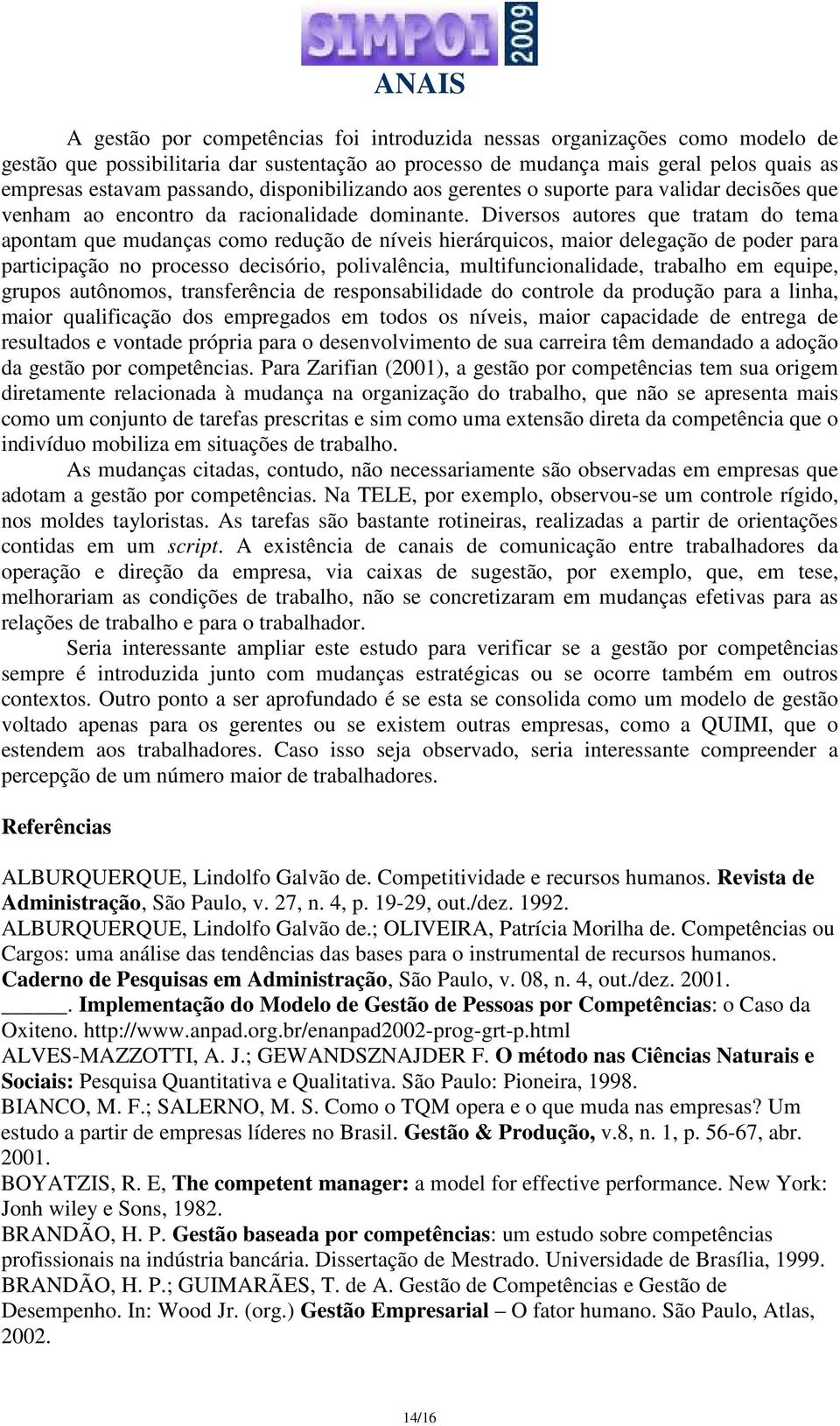 Diversos autores que tratam do tema apontam que mudanças como redução de níveis hierárquicos, maior delegação de poder para participação no processo decisório, polivalência, multifuncionalidade,