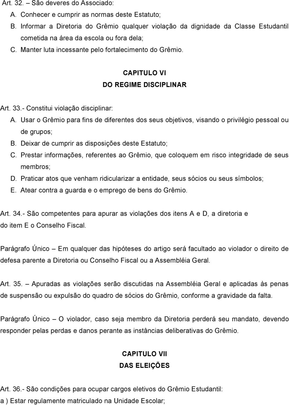 CAPITULO VI DO REGIME DISCIPLINAR Art. 33.- Constitui violação disciplinar: A. Usar o Grêmio para fins de diferentes dos seus objetivos, visando o privilégio pessoal ou de grupos; B.