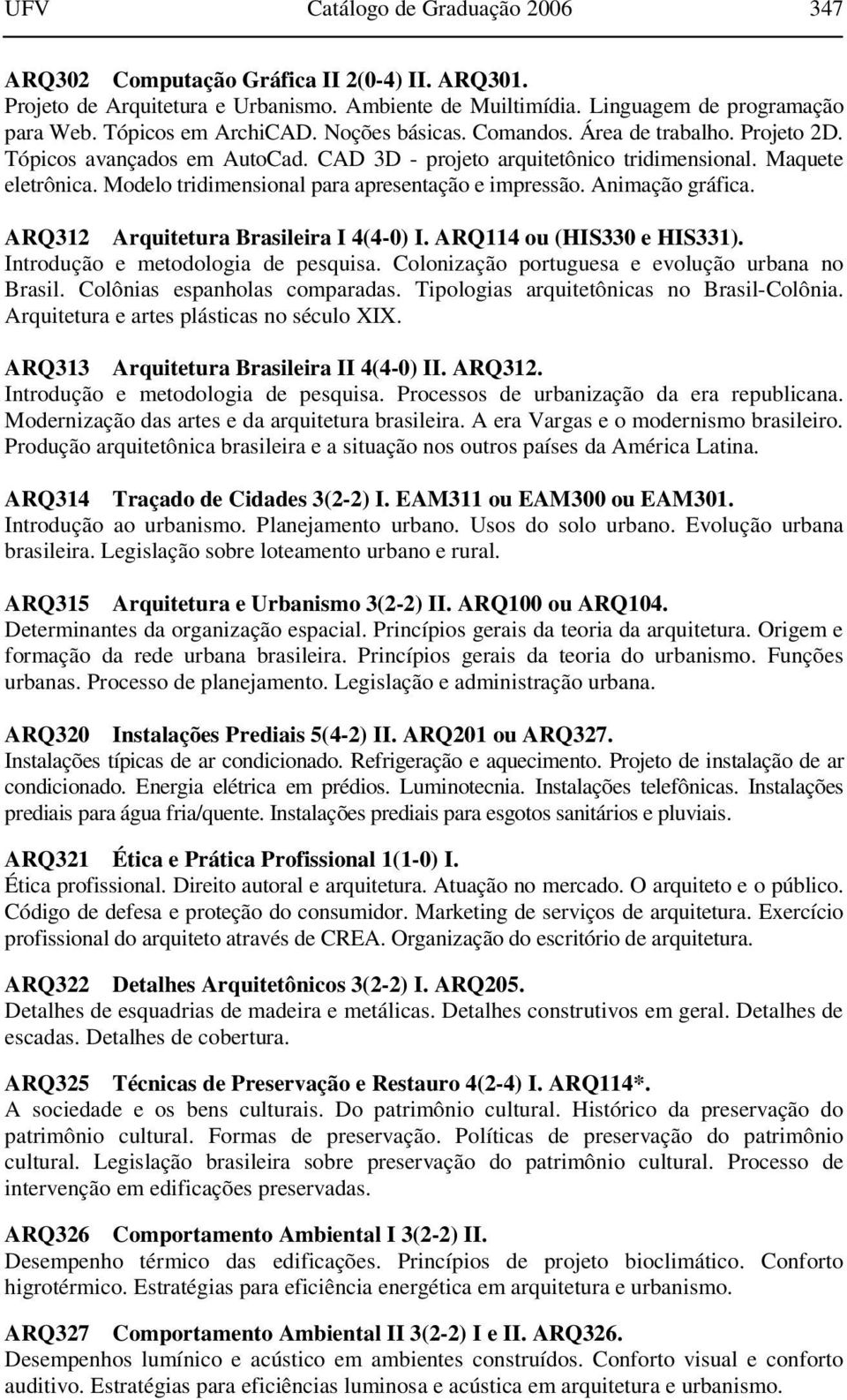 Modelo tridimensional para apresentação e impressão. Animação gráfica. ARQ312 Arquitetura Brasileira I 4(4-0) I. ARQ114 ou (HIS330 e HIS331). Introdução e metodologia de pesquisa.