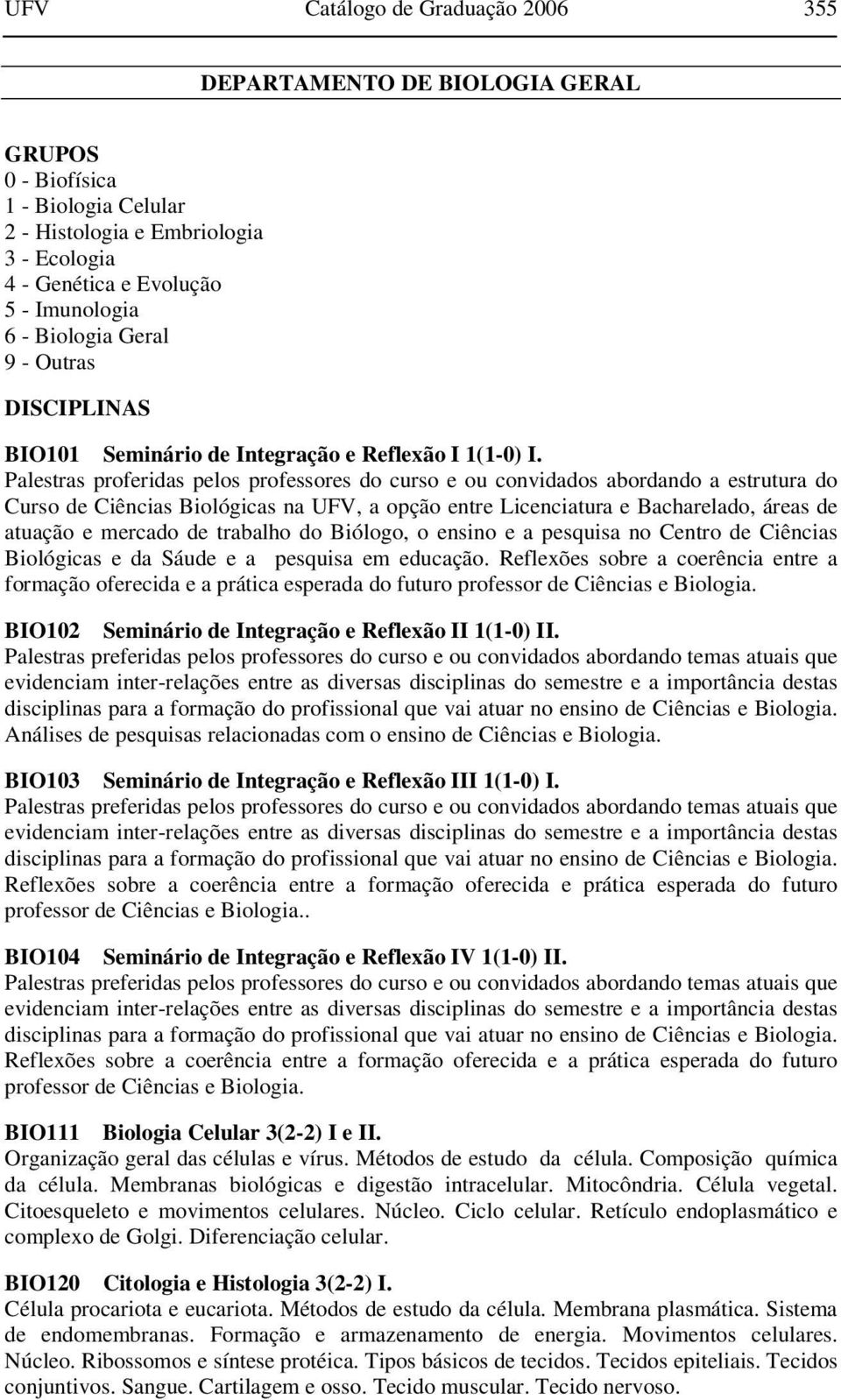 Palestras proferidas pelos professores do curso e ou convidados abordando a estrutura do Curso de Ciências Biológicas na UFV, a opção entre Licenciatura e Bacharelado, áreas de atuação e mercado de