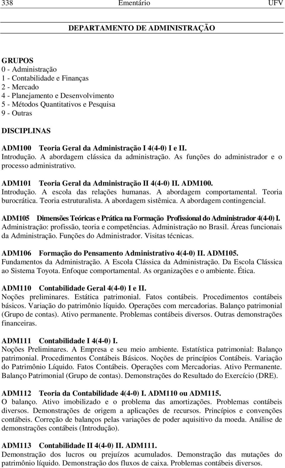 ADM101 Teoria Geral da Administração II 4(4-0) II. ADM100. Introdução. A escola das relações humanas. A abordagem comportamental. Teoria burocrática. Teoria estruturalista. A abordagem sistêmica.