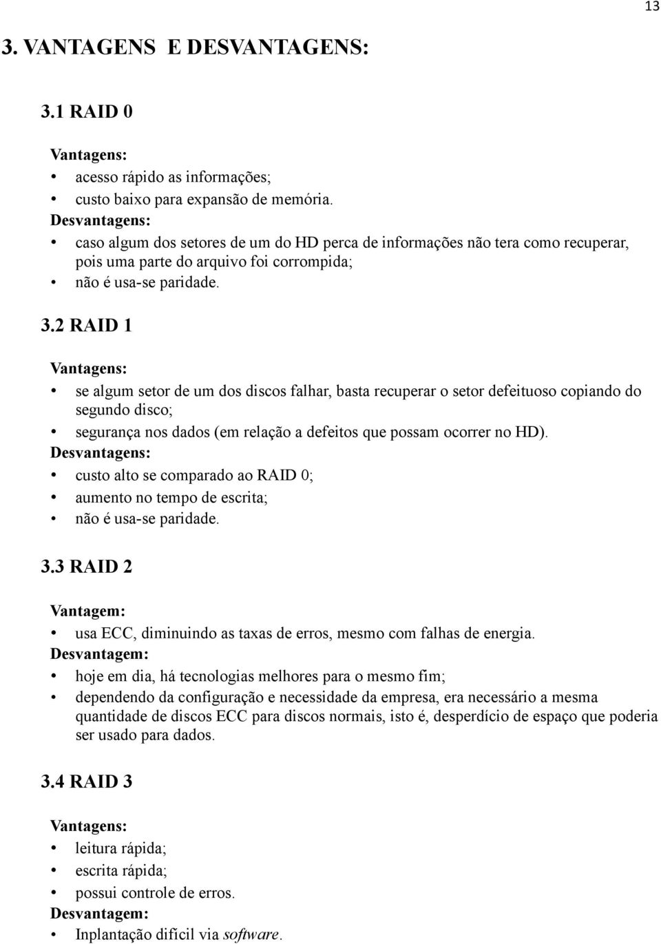 2 RAID 1 Vantagens: se algum setor de um dos discos falhar, basta recuperar o setor defeituoso copiando do segundo disco; segurança nos dados (em relação a defeitos que possam ocorrer no HD).