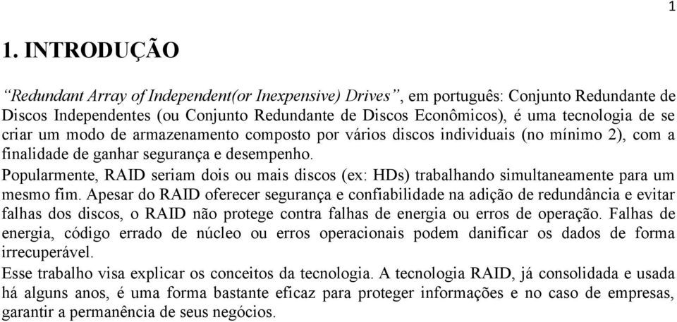 Popularmente, RAID seriam dois ou mais discos (ex: HDs) trabalhando simultaneamente para um mesmo fim.