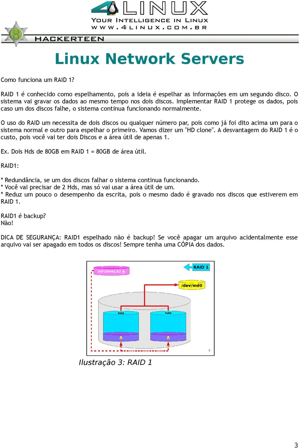 O uso do RAID um necessita de dois discos ou qualquer número par, pois como já foi dito acima um para o sistema normal e outro para espelhar o primeiro. Vamos dizer um "HD clone".