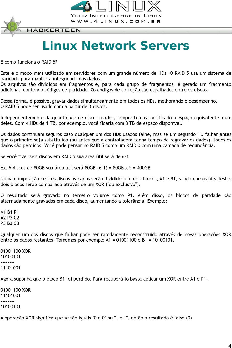 Dessa forma, é possível gravar dados simultaneamente em todos os HDs, melhorando o desempenho. O RAID 5 pode ser usado com a partir de 3 discos.