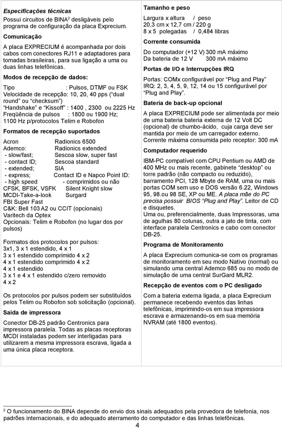 Modos de recepção de dados: Tipo : Pulsos, DTMF ou FSK Velocidade de recepção: 10, 20, 40 pps ( dual round ou checksum ) Handshake e Kissoff : 1400, 2300 ou 2225 Hz Freqüência de pulsos : 1800 ou