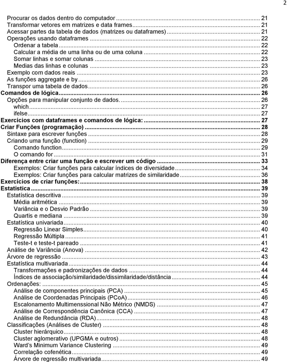 .. 23 As funções aggregate e by... 26 Transpor uma tabela de dados... 26 Comandos de lógica... 26 Opções para manipular conjunto de dados.... 26 which... 27 ifelse.