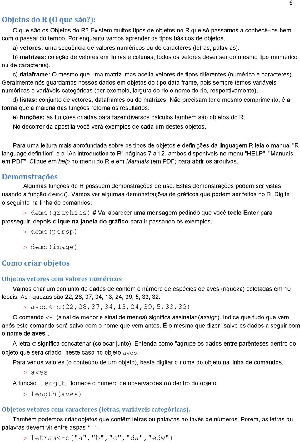 b) matrizes: coleção de vetores em linhas e colunas, todos os vetores dever ser do mesmo tipo (numérico ou de caracteres).