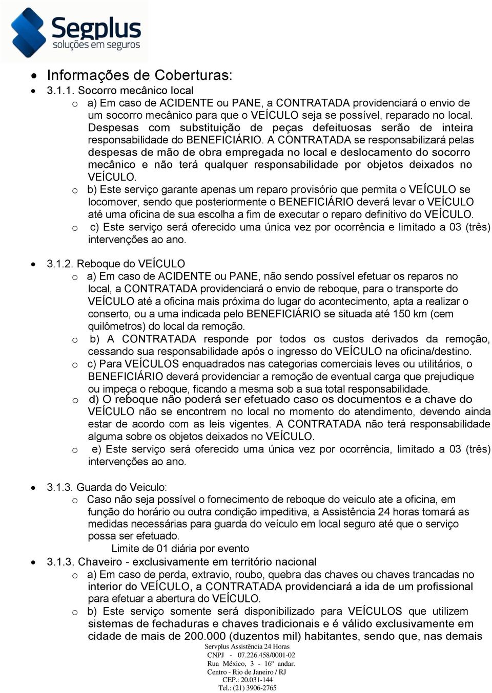 Despesas com substituição de peças defeituosas serão de inteira responsabilidade do BENEFICIÁRIO.