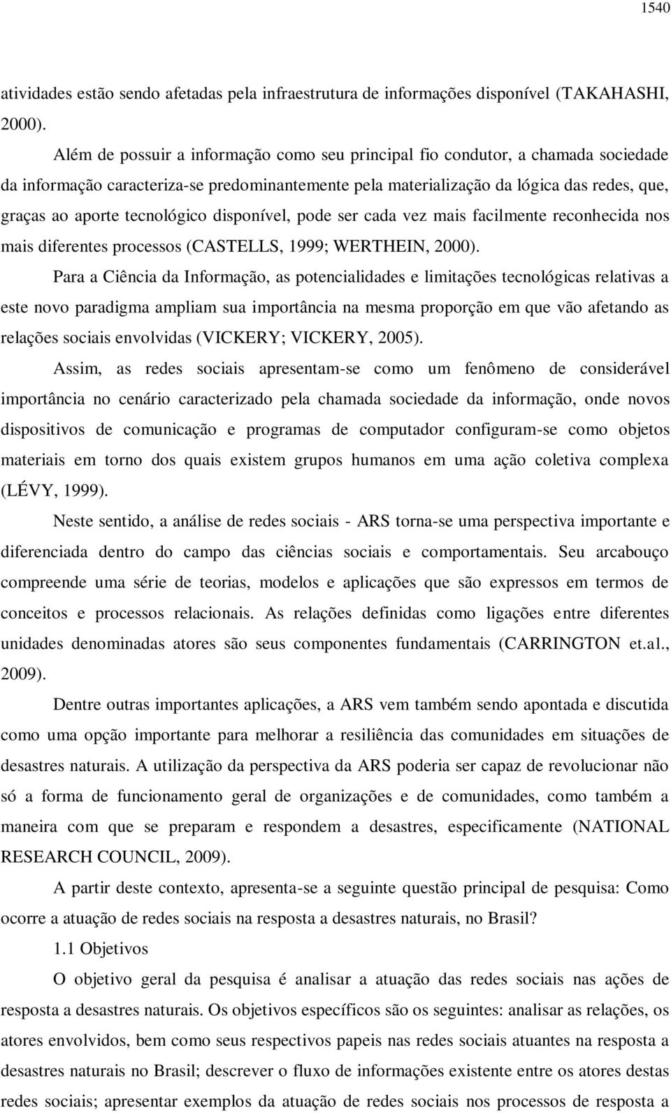 tecnológico disponível, pode ser cada vez mais facilmente reconhecida nos mais diferentes processos (CASTELLS, 1999; WERTHEIN, 2000).