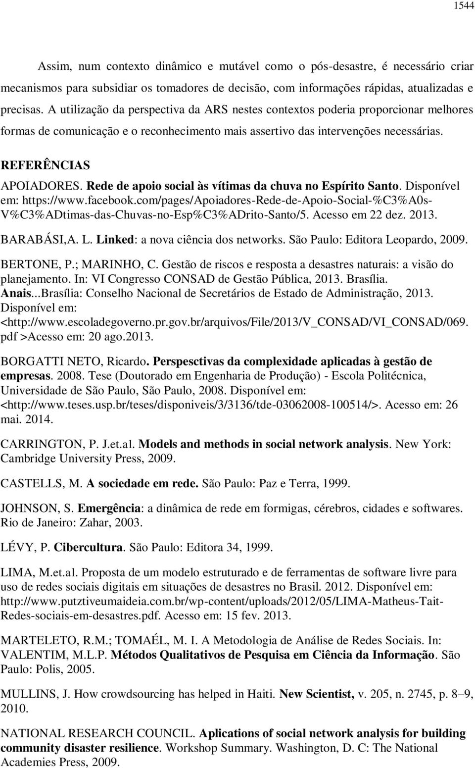 Rede de apoio social às vítimas da chuva no Espírito Santo. Disponível em: https://www.facebook.com/pages/apoiadores-rede-de-apoio-social-%c3%a0s- V%C3%ADtimas-das-Chuvas-no-Esp%C3%ADrito-Santo/5.