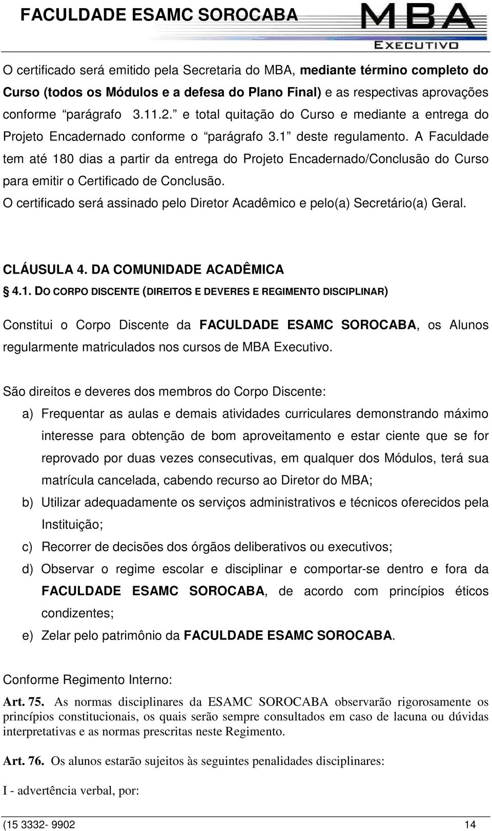 A Faculdade tem até 180 dias a partir da entrega do Projeto Encadernado/Conclusão do Curso para emitir o Certificado de Conclusão.