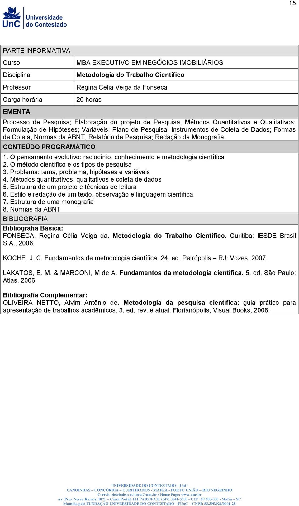 ABNT, Relatório de Pesquisa; Redação da Monografia. CONTEÚDO PROGRAMÁTICO 1. O pensamento evolutivo: raciocínio, conhecimento e metodologia científica 2. O método científico e os tipos de pesquisa 3.