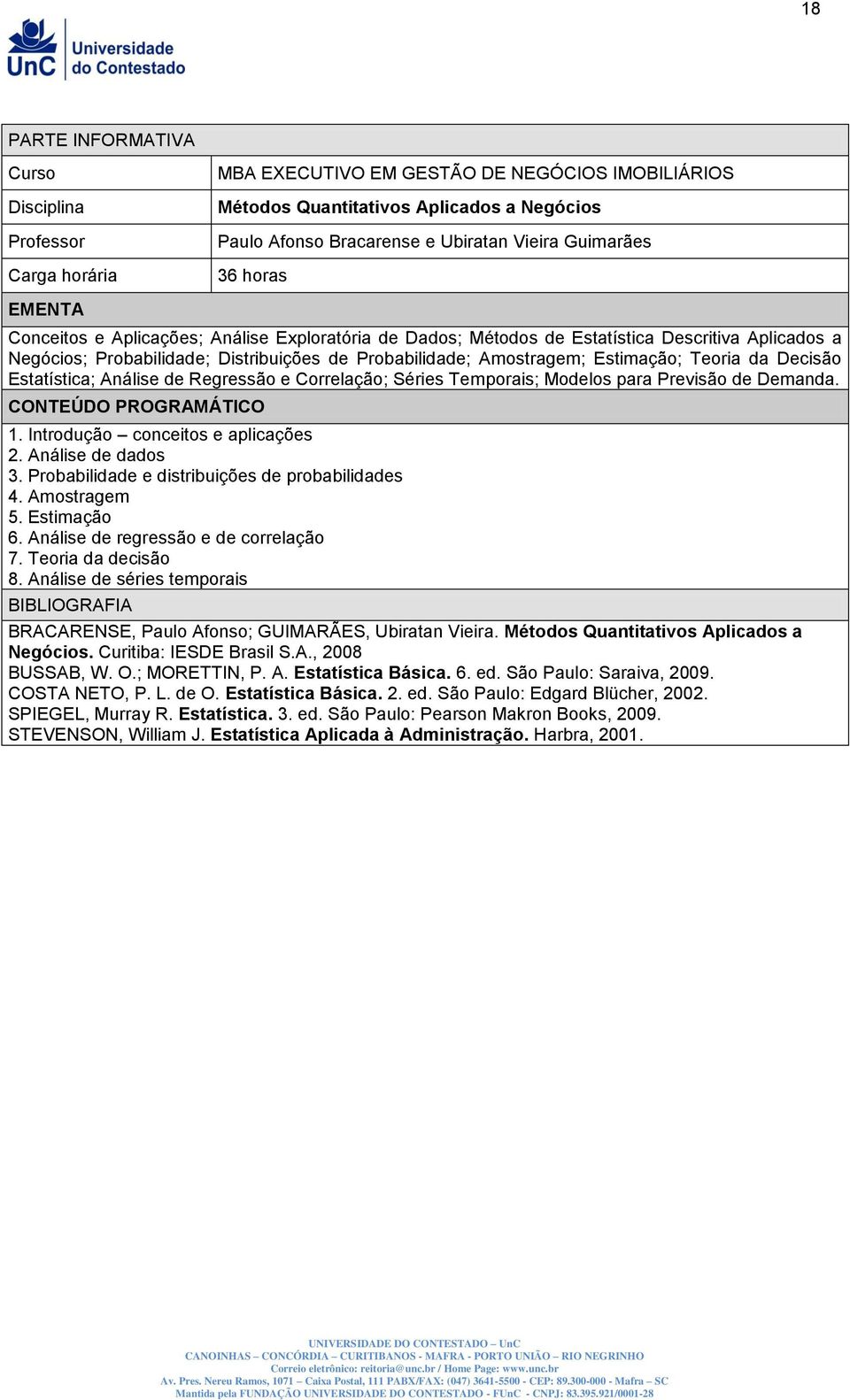 Estimação; Teoria da Decisão Estatística; Análise de Regressão e Correlação; Séries Temporais; Modelos para Previsão de Demanda. CONTEÚDO PROGRAMÁTICO 1. Introdução conceitos e aplicações 2.