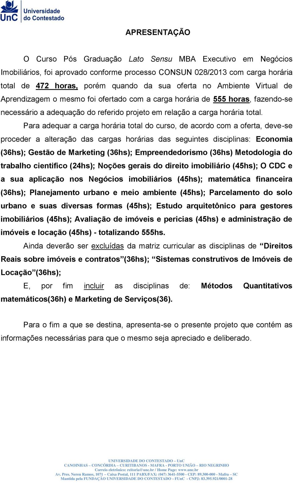 Para adequar a carga horária total do curso, de acordo com a oferta, deve-se proceder a alteração das cargas horárias das seguintes disciplinas: Economia (36hs); Gestão de Marketing (36hs);