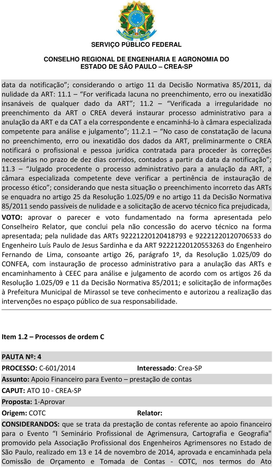 2 Verificada a irregularidade no preenchimento da ART o CREA deverá instaurar processo administrativo para a anulação da ART e da CAT a ela correspondente e encaminhá-lo à câmara especializada