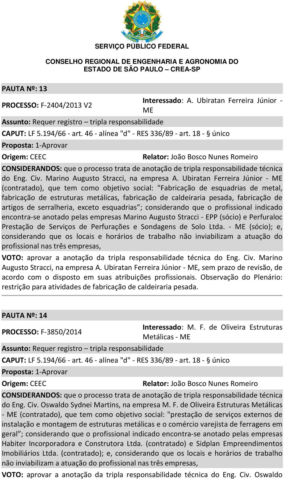 Ubiratan Ferreira Júnior - ME (contratado), que tem como objetivo social: "Fabricação de esquadrias de metal, fabricação de estruturas metálicas, fabricação de caldeiraria pesada, fabricação de