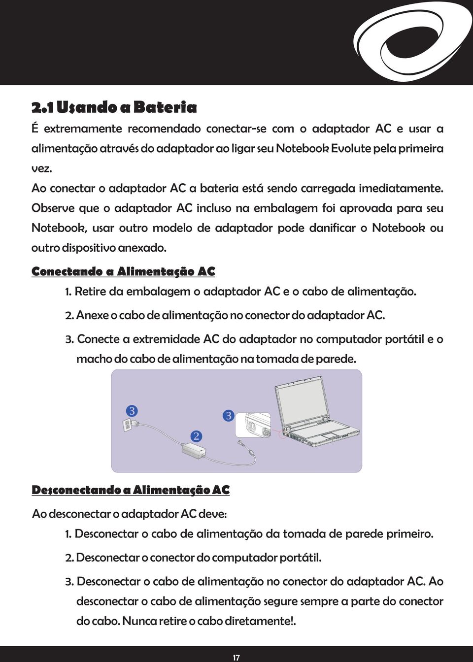 Observe que o adaptador AC incluso na embalagem foi aprovada para seu Notebook, usar outro modelo de adaptador pode danificar o Notebook ou outro dispositivo anexado. Conectando a Alimentação AC 1.