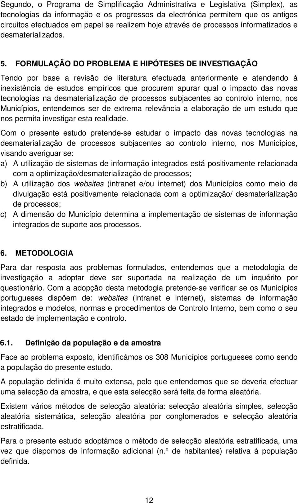 FORMULAÇÃO DO PROBLEMA E HIPÓTESES DE INVESTIGAÇÃO Tendo por base a revisão de literatura efectuada anteriormente e atendendo à inexistência de estudos empíricos que procurem apurar qual o impacto