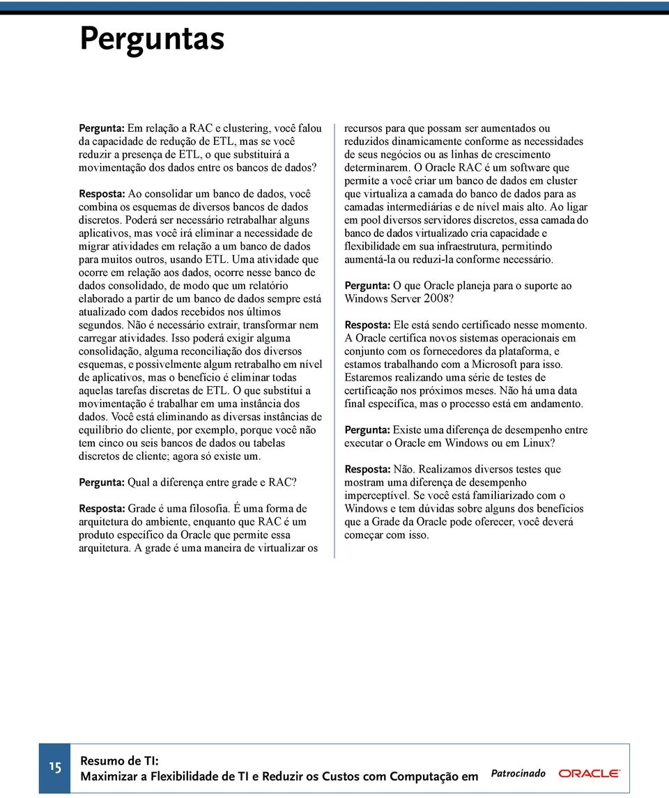 Poderá ser necessário retrabalhar alguns aplicativos, mas você irá eliminar a necessidade de migrar atividades em relação a um banco de dados para muitos outros, usando ETL.