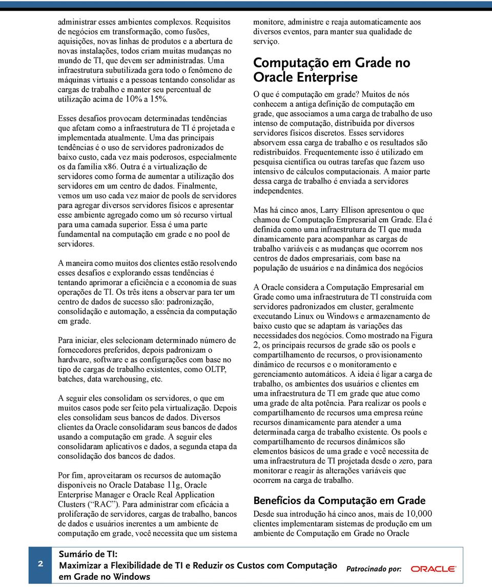 Uma infraestrutura subutilizada gera todo o fenômeno de máquinas virtuais e a pessoas tentando consolidar as cargas de trabalho e manter seu percentual de utilização acima de 10% a 15%.