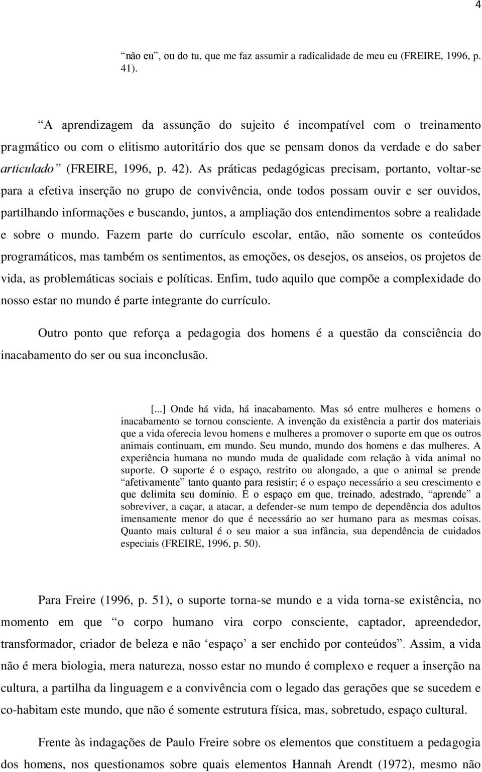 As práticas pedagógicas precisam, portanto, voltar-se para a efetiva inserção no grupo de convivência, onde todos possam ouvir e ser ouvidos, partilhando informações e buscando, juntos, a ampliação