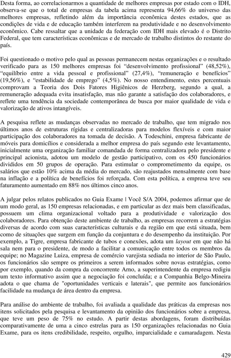 Cabe ressaltar que a unidade da federação com IDH mais elevado é o Distrito Federal, que tem características econômicas e de mercado de trabalho distintos do restante do país.