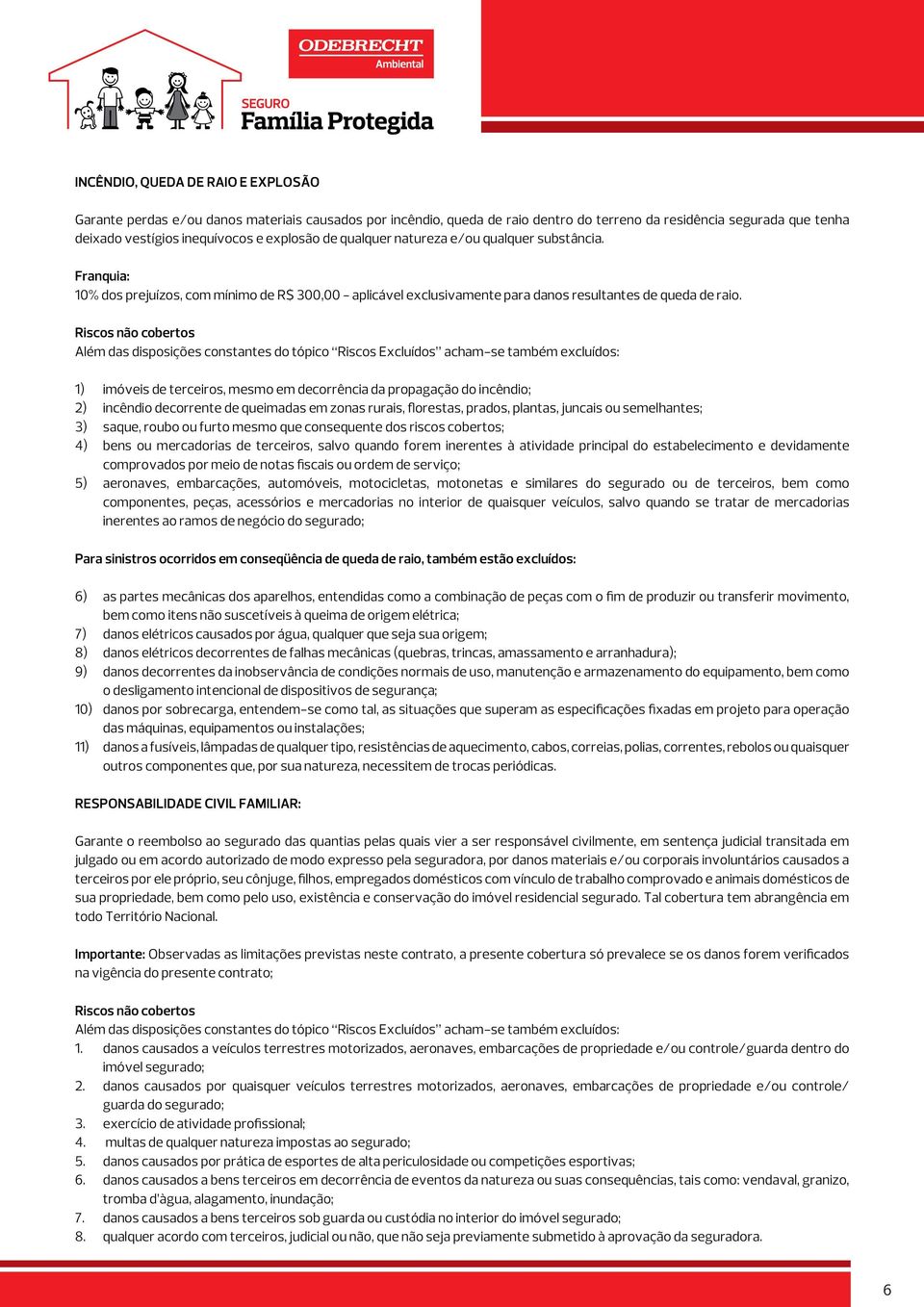 Riscos não cobertos Além das disposições constantes do tópico Riscos Excluídos acham-se também excluídos: 1) imóveis de terceiros, mesmo em decorrência da propagação do incêndio; 2) incêndio