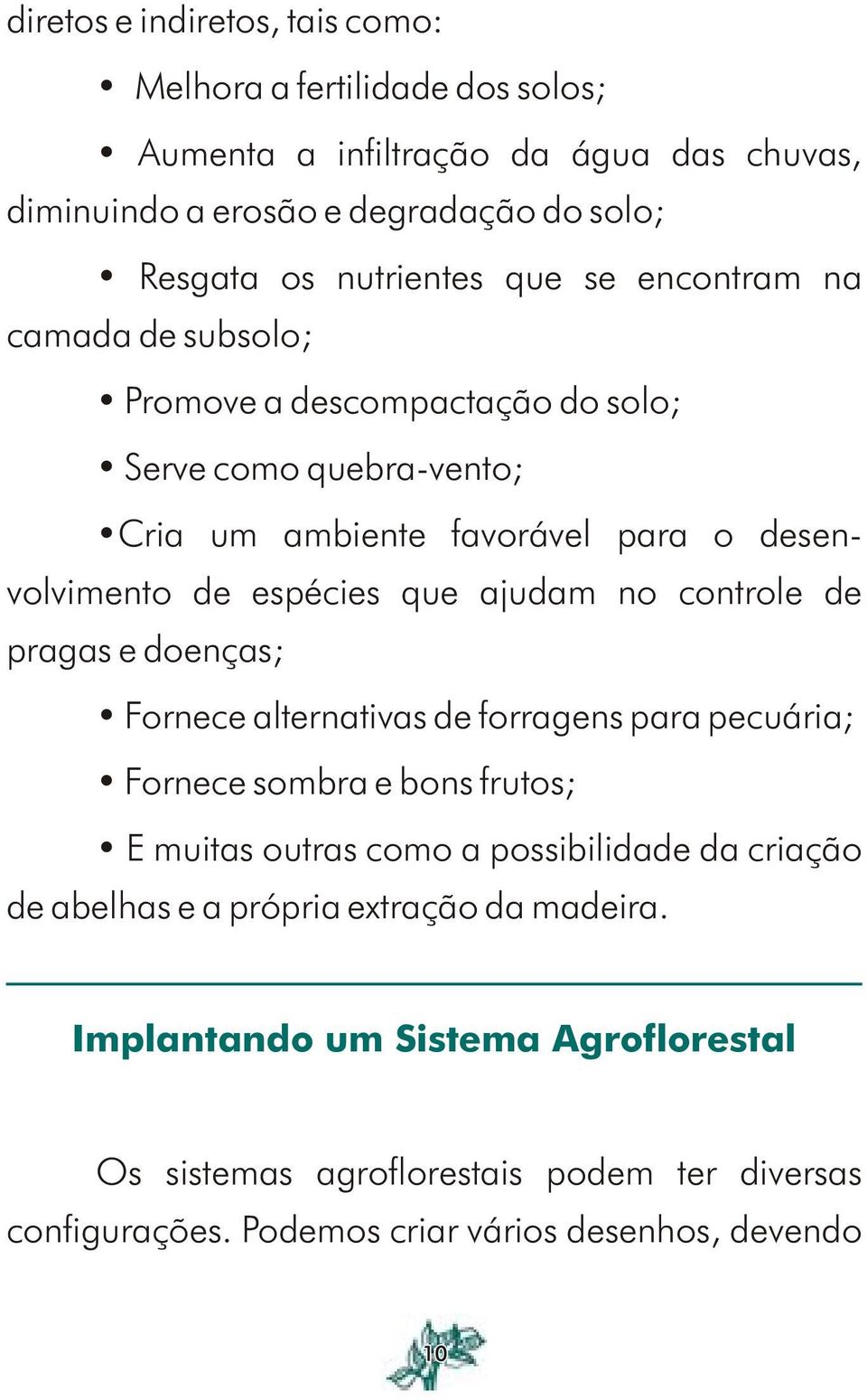 no controle de pragas e doenças; Fornece alternativas de forragens para pecuária; Fornece sombra e bons frutos; E muitas outras como a possibilidade da criação de abelhas