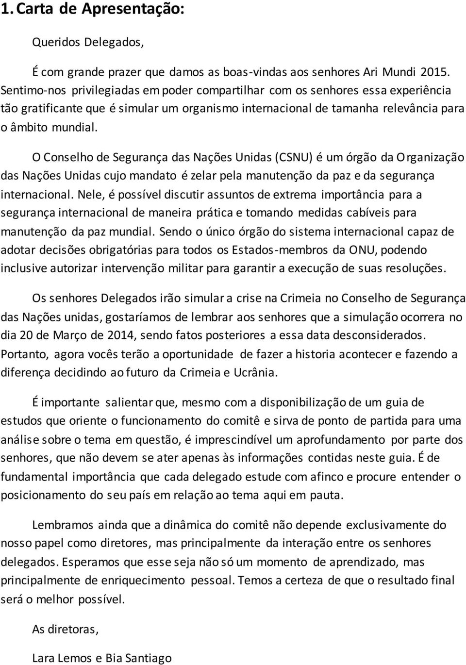 O Conselho de Segurança das Nações Unidas (CSNU) é um órgão da Organização das Nações Unidas cujo mandato é zelar pela manutenção da paz e da segurança internacional.