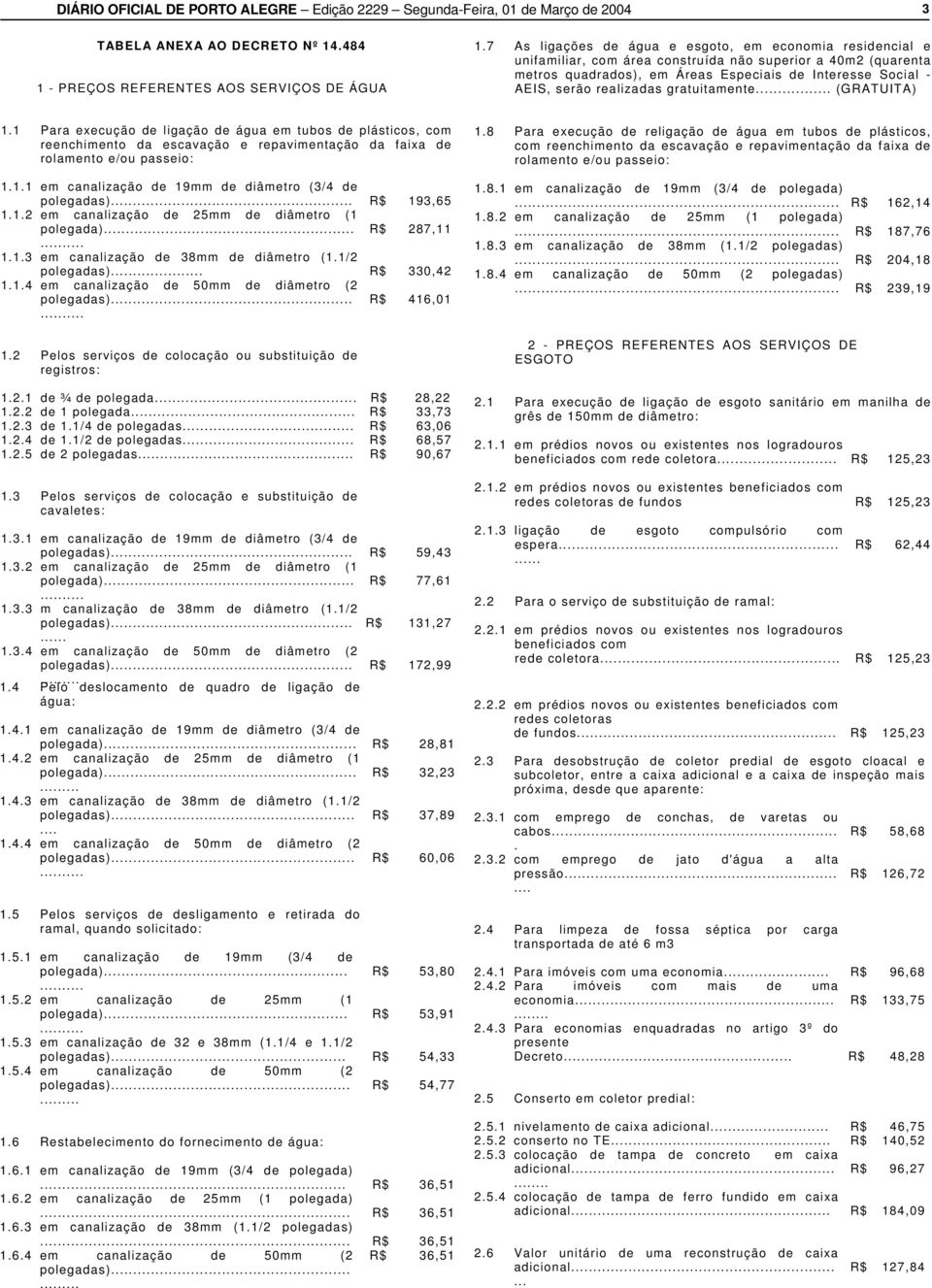 realizadas gratuitamente... (GRATUITA) 1.1 Para execução de ligação de água em tubos de plásticos, com reenchimento da escavação e repavimentação da faixa de rolamento e/ou passeio: 1.1.1 em canalização de 19mm de diâmetro (3/4 de polegadas).