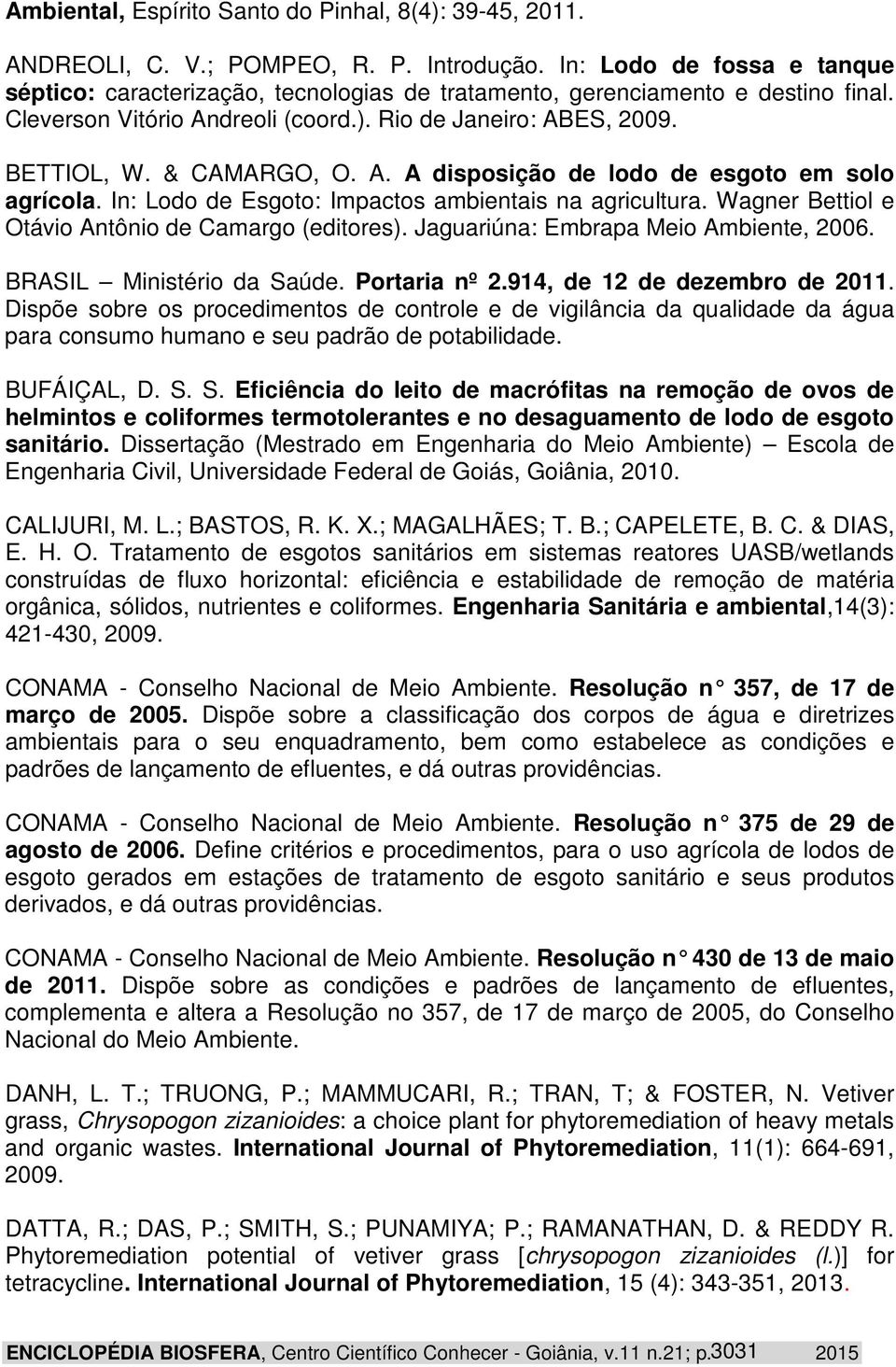 A. A disposição de lodo de esgoto em solo agrícola. In: Lodo de Esgoto: Impactos ambientais na agricultura. Wagner Bettiol e Otávio Antônio de Camargo (editores).