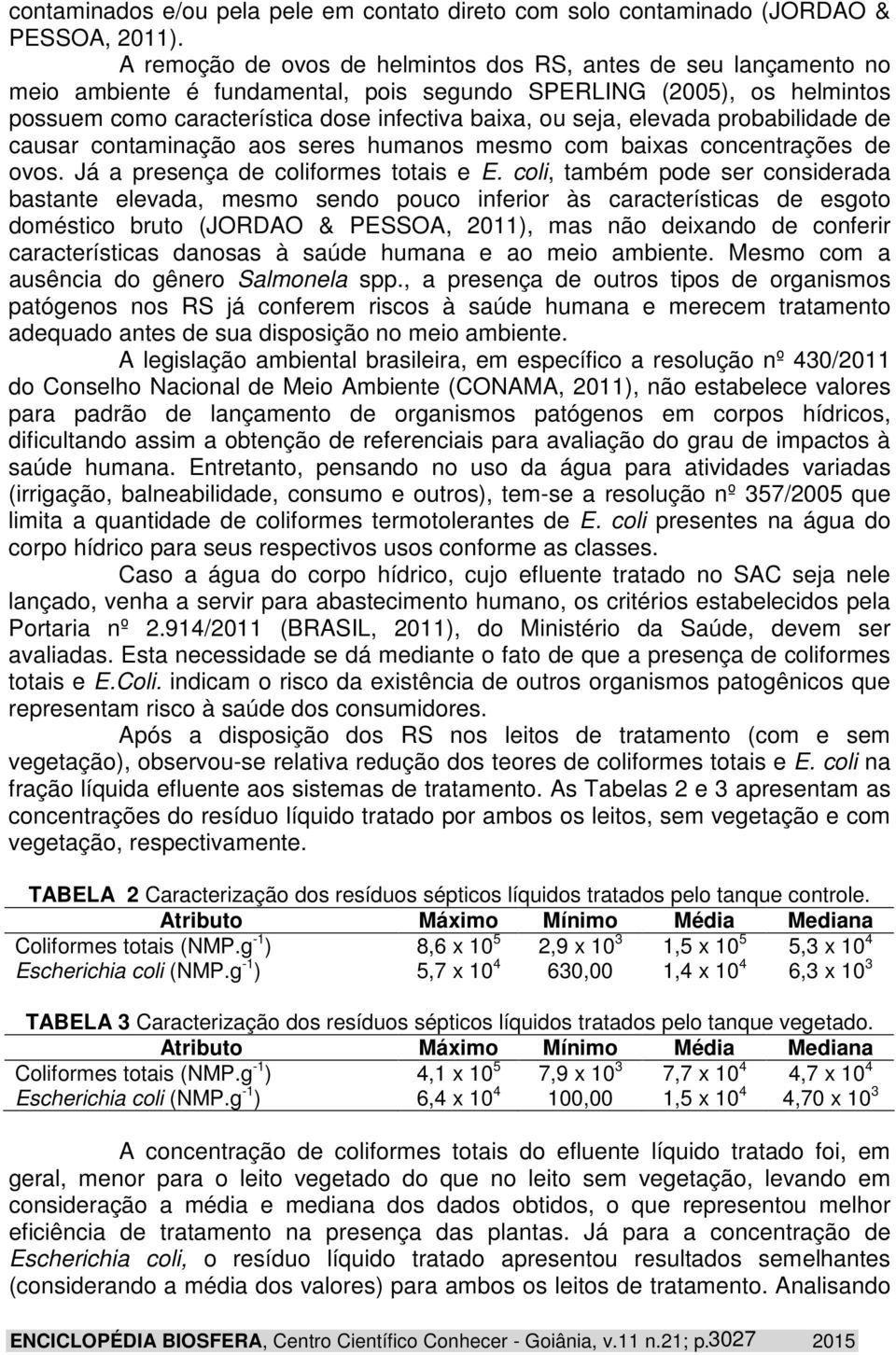 elevada probabilidade de causar contaminação aos seres humanos mesmo com baixas concentrações de ovos. Já a presença de coliformes totais e E.