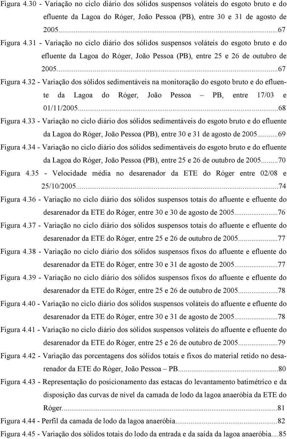 32 - Variação dos sólidos sedimentáveis na monitoração do esgoto bruto e do efluente da Lagoa do Róger, João Pessoa PB, entre 17/03 e 01/11/2005...68 Figura 4.