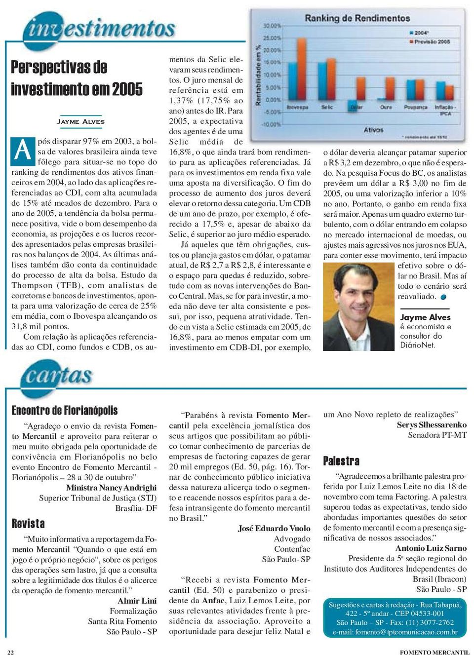 Para o ano de 2005, a tendência da bolsa permanece positiva, vide o bom desempenho da economia, as projeções e os lucros recordes apresentados pelas empresas brasileiras nos balanços de 2004.