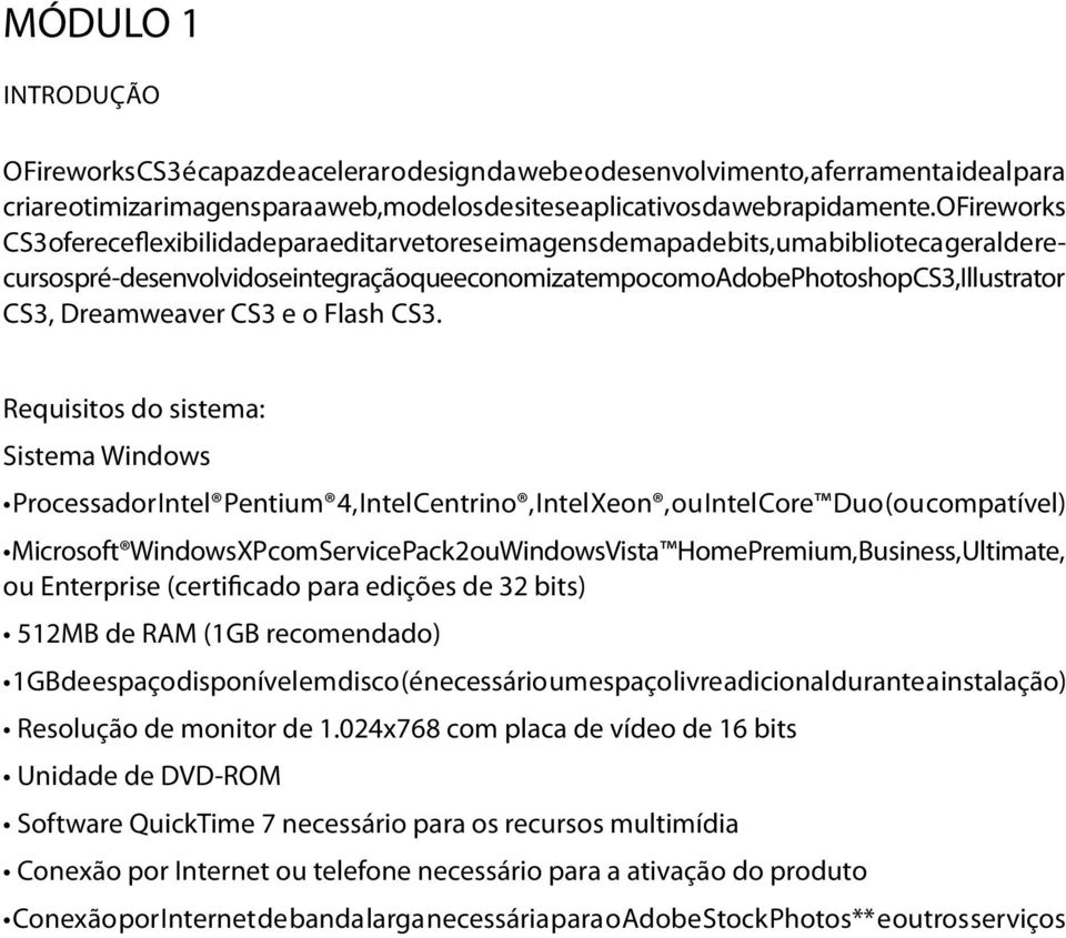 O Fireworks CS3 oferece flexibilidade para editar vetores e imagens de mapa de bits, uma biblioteca geral de recursos pré-desenvolvidos e integração que economiza tempo com o Adobe Photoshop CS3,