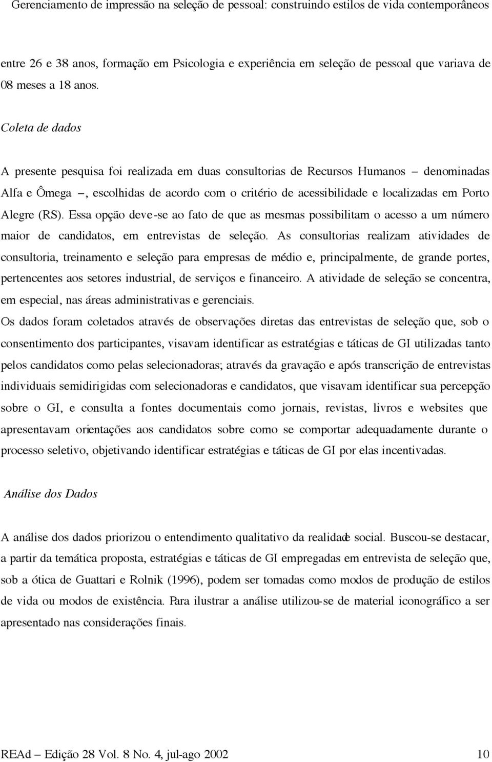 Coleta de dados A presente pesquisa foi realizada em duas consultorias de Recursos Humanos denominadas Alfa e Ômega, escolhidas de acordo com o critério de acessibilidade e localizadas em Porto