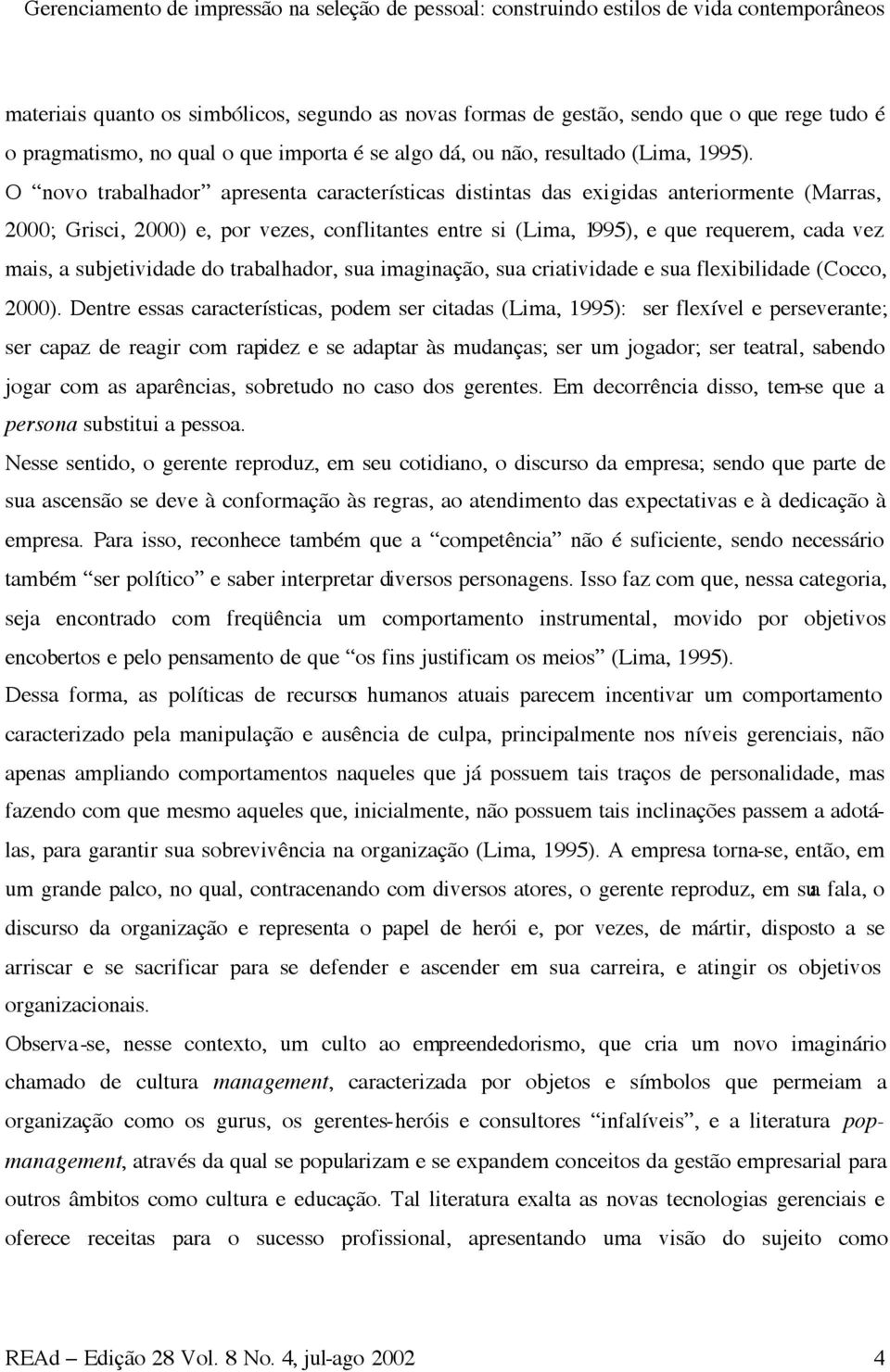 O novo trabalhador apresenta características distintas das exigidas anteriormente (Marras, 2000; Grisci, 2000) e, por vezes, conflitantes entre si (Lima, 1995), e que requerem, cada vez mais, a