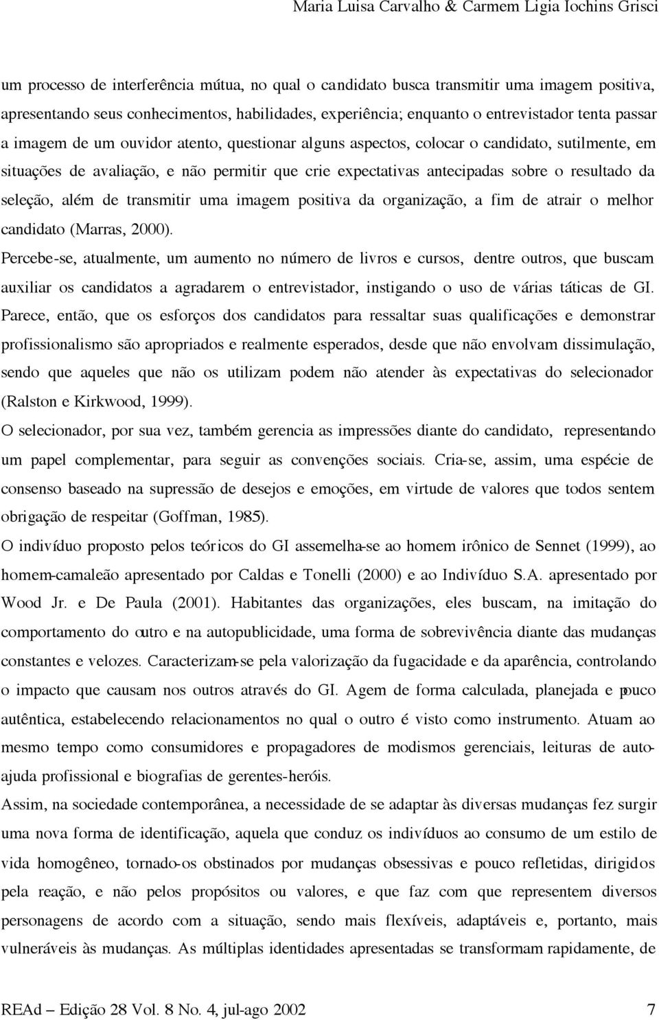 expectativas antecipadas sobre o resultado da seleção, além de transmitir uma imagem positiva da organização, a fim de atrair o melhor candidato (Marras, 2000).